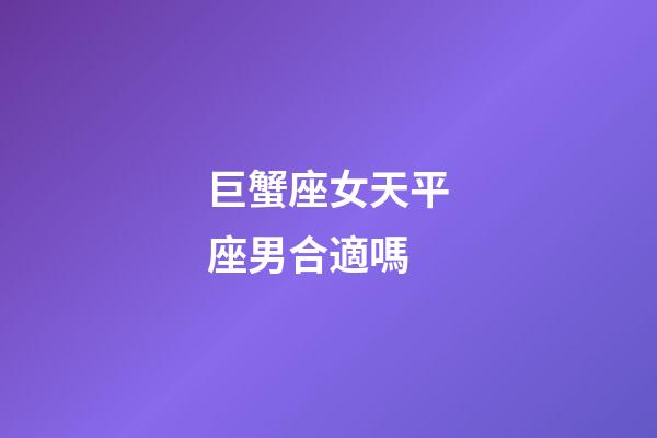 巨蟹座女天平座男合適嗎-第1張-星座運勢-玄機派
