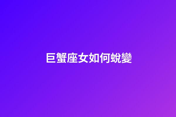 巨蟹座女如何蛻變-第1張-星座運勢-玄機派