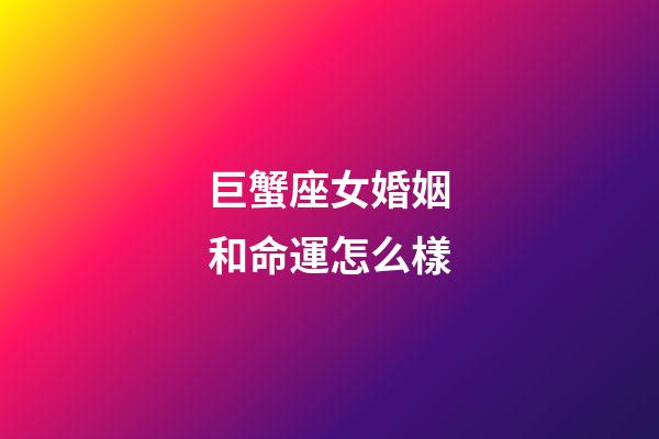 巨蟹座女婚姻和命運怎么樣-第1張-星座運勢-玄機派