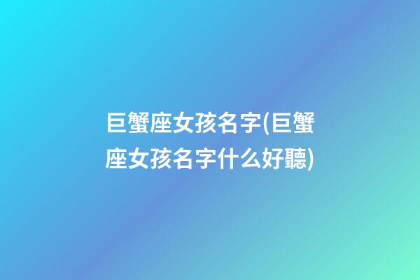 巨蟹座女孩名字(巨蟹座女孩名字什么好聽)