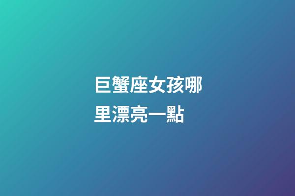巨蟹座女孩哪里漂亮一點-第1張-星座運勢-玄機派