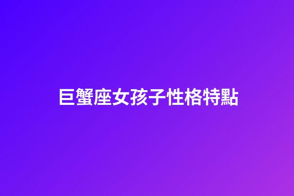 巨蟹座女孩子性格特點-第1張-星座運勢-玄機派