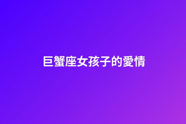巨蟹座女孩子的愛情-第1張-星座運勢-玄機派