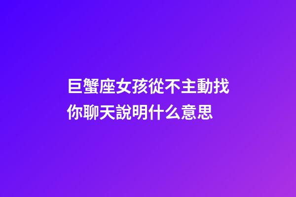 巨蟹座女孩從不主動找你聊天說明什么意思-第1張-星座運勢-玄機派