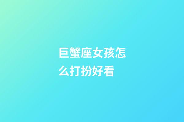 巨蟹座女孩怎么打扮好看-第1張-星座運(yùn)勢-玄機(jī)派