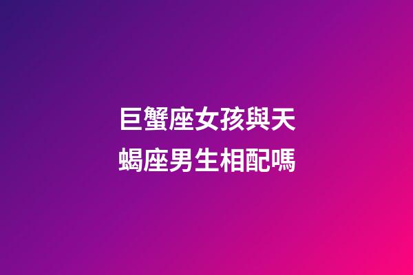 巨蟹座女孩與天蝎座男生相配嗎-第1張-星座運勢-玄機派