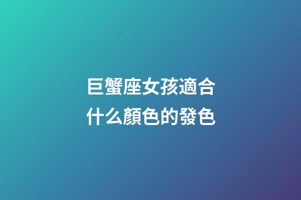 巨蟹座女孩適合什么顏色的發色