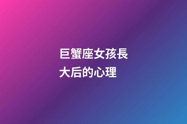 巨蟹座女孩長大后的心理-第1張-星座運勢-玄機派
