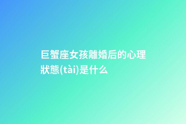 巨蟹座女孩離婚后的心理狀態(tài)是什么-第1張-星座運(yùn)勢-玄機(jī)派