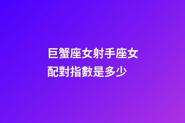 巨蟹座女射手座女配對指數是多少-第1張-星座運勢-玄機派