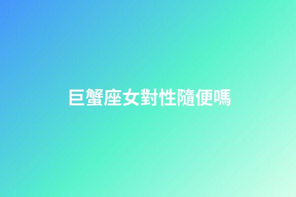 巨蟹座女對性隨便嗎-第1張-星座運勢-玄機派