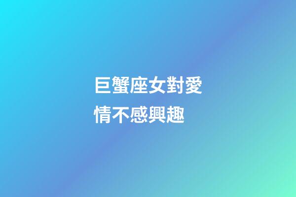 巨蟹座女對愛情不感興趣-第1張-星座運(yùn)勢-玄機(jī)派