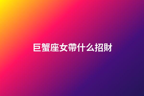 巨蟹座女帶什么招財-第1張-星座運勢-玄機派