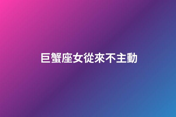 巨蟹座女從來不主動-第1張-星座運勢-玄機派