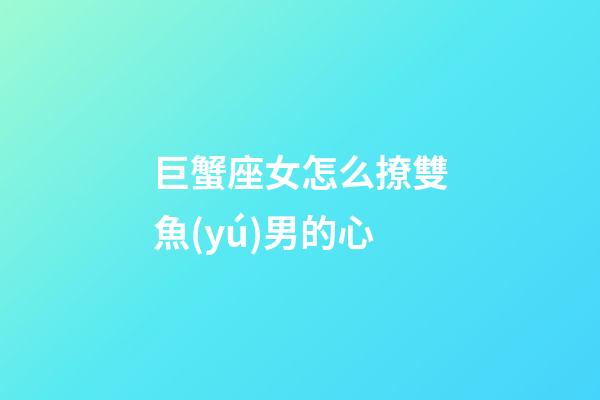 巨蟹座女怎么撩雙魚(yú)男的心-第1張-星座運(yùn)勢(shì)-玄機(jī)派