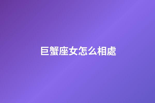 巨蟹座女怎么相處-第1張-星座運勢-玄機派
