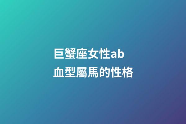 巨蟹座女性ab血型屬馬的性格-第1張-星座運(yùn)勢(shì)-玄機(jī)派