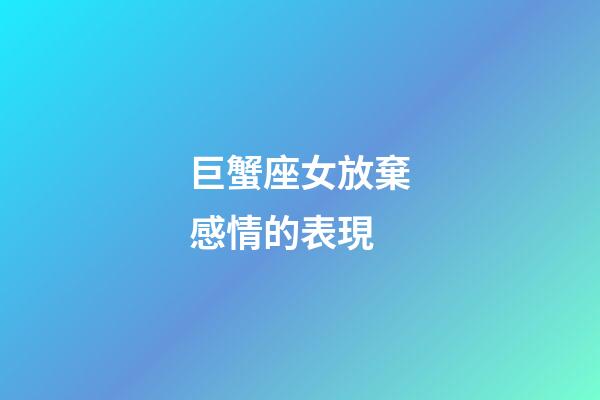 巨蟹座女放棄感情的表現-第1張-星座運勢-玄機派