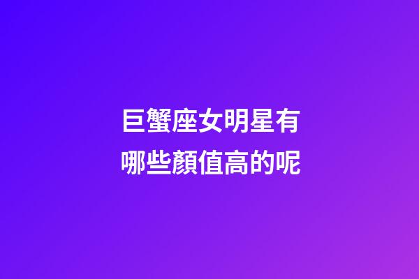巨蟹座女明星有哪些顏值高的呢-第1張-星座運勢-玄機派