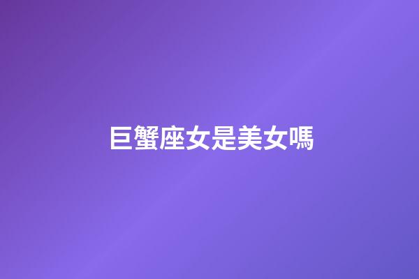 巨蟹座女是美女嗎-第1張-星座運(yùn)勢-玄機(jī)派