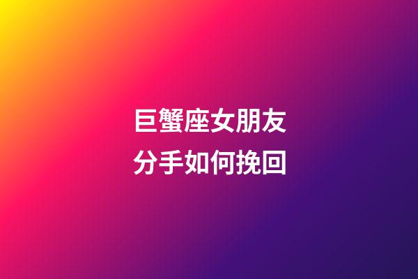 巨蟹座女朋友分手如何挽回-第1張-星座運勢-玄機派