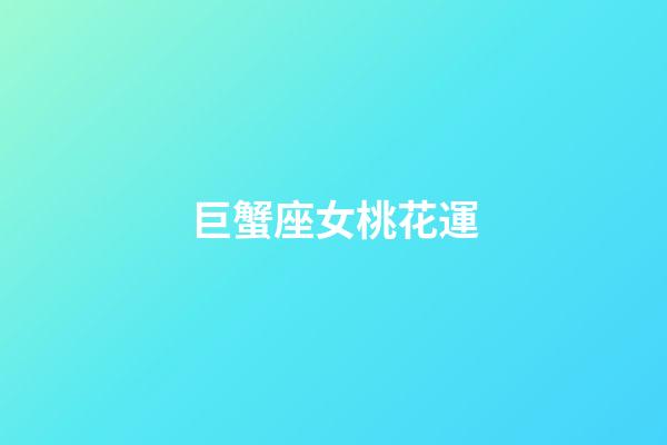 巨蟹座女桃花運-第1張-星座運勢-玄機派