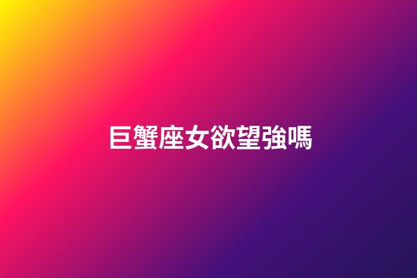 巨蟹座女欲望強嗎-第1張-星座運勢-玄機派