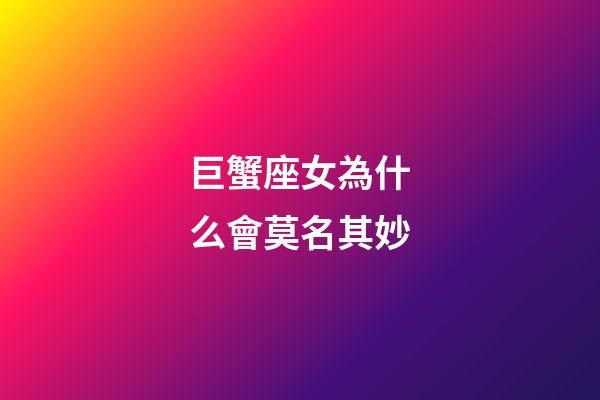 巨蟹座女為什么會莫名其妙-第1張-星座運(yùn)勢-玄機(jī)派