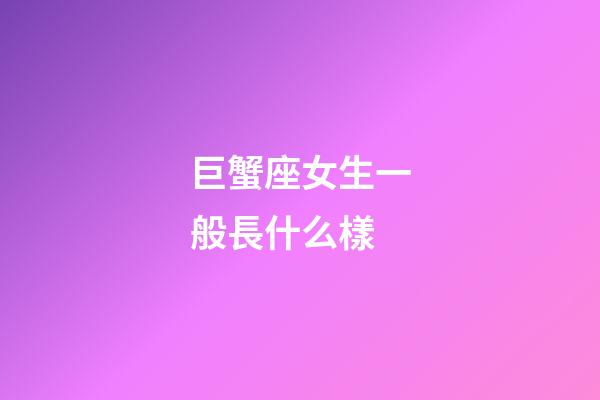 巨蟹座女生一般長什么樣-第1張-星座運勢-玄機派