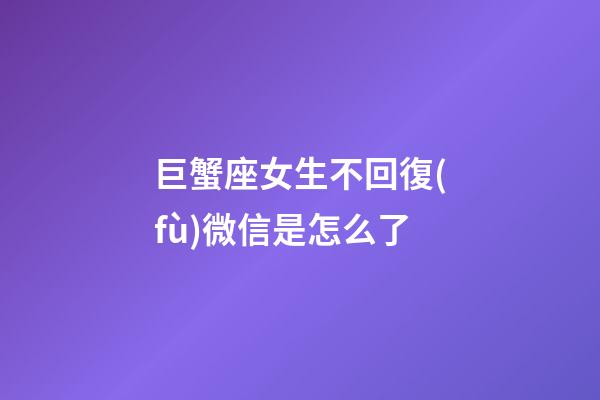 巨蟹座女生不回復(fù)微信是怎么了-第1張-星座運勢-玄機派