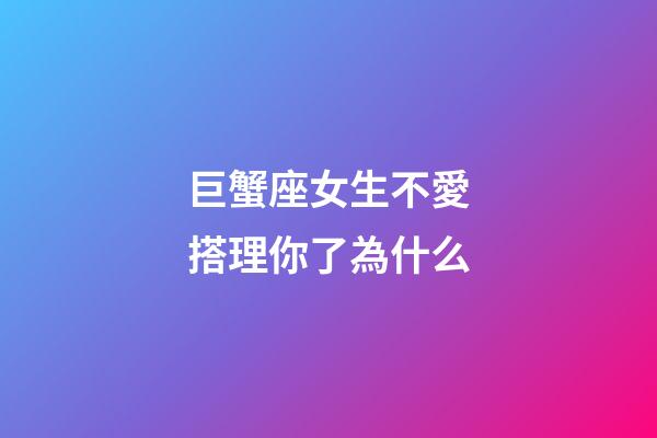 巨蟹座女生不愛搭理你了為什么-第1張-星座運(yùn)勢(shì)-玄機(jī)派