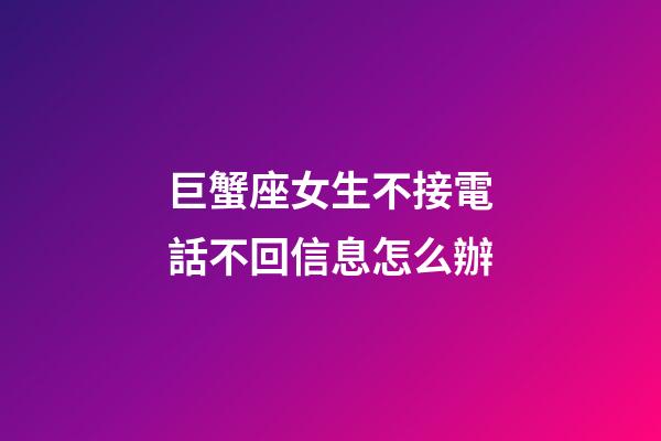 巨蟹座女生不接電話不回信息怎么辦-第1張-星座運勢-玄機派