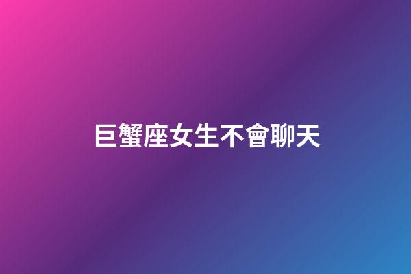 巨蟹座女生不會聊天-第1張-星座運勢-玄機派