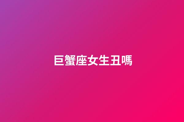 巨蟹座女生丑嗎-第1張-星座運勢-玄機派