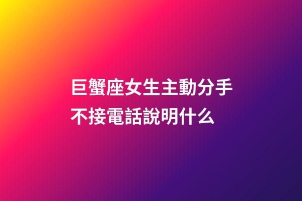 巨蟹座女生主動分手不接電話說明什么-第1張-星座運勢-玄機派