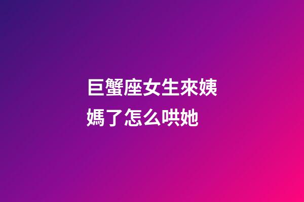 巨蟹座女生來姨媽了怎么哄她-第1張-星座運勢-玄機派