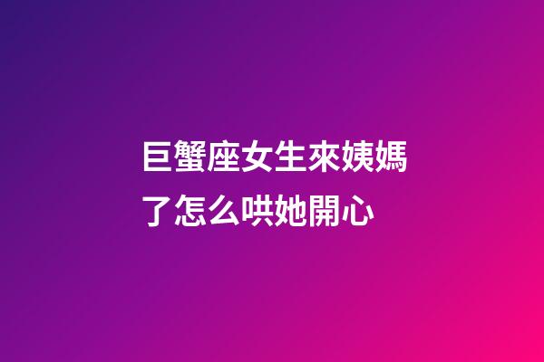 巨蟹座女生來姨媽了怎么哄她開心-第1張-星座運勢-玄機派