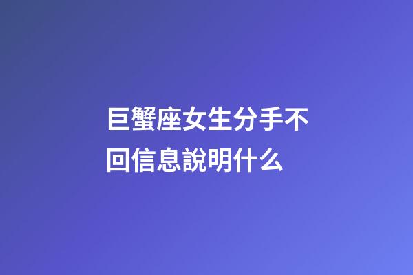 巨蟹座女生分手不回信息說明什么-第1張-星座運勢-玄機派