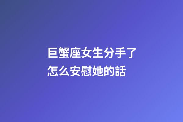 巨蟹座女生分手了怎么安慰她的話-第1張-星座運勢-玄機派