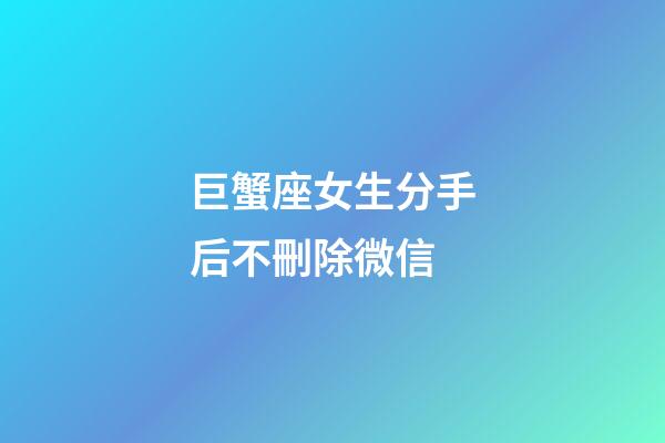 巨蟹座女生分手后不刪除微信-第1張-星座運勢-玄機派