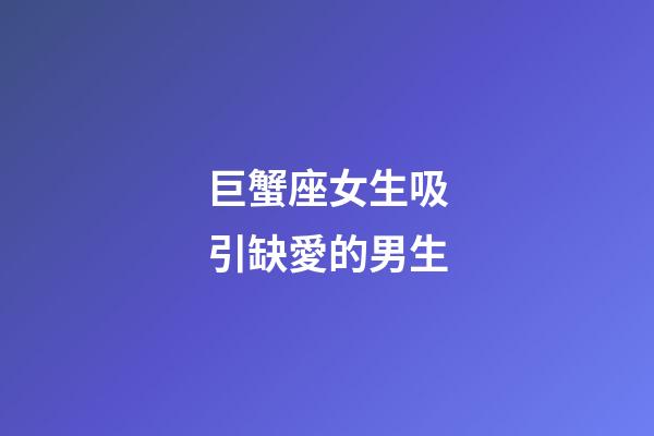 巨蟹座女生吸引缺愛的男生-第1張-星座運(yùn)勢-玄機(jī)派