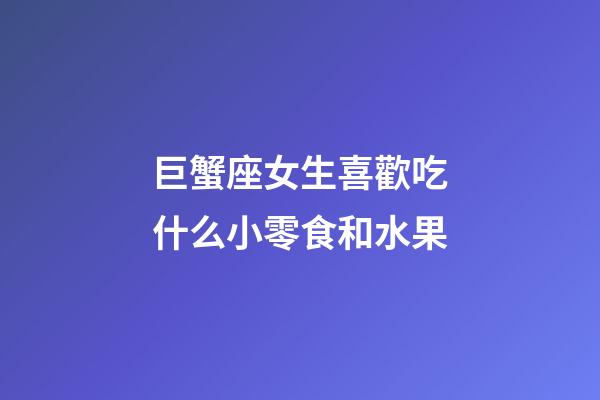 巨蟹座女生喜歡吃什么小零食和水果