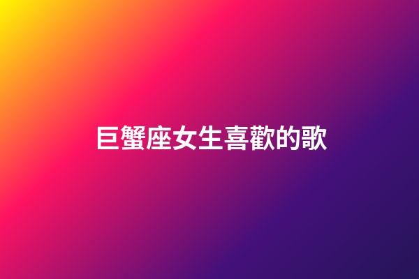 巨蟹座女生喜歡的歌