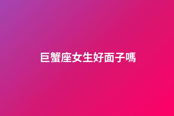巨蟹座女生好面子嗎-第1張-星座運勢-玄機派