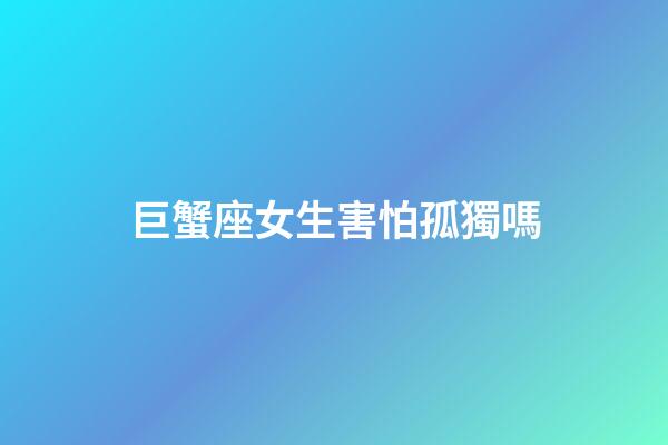巨蟹座女生害怕孤獨嗎-第1張-星座運勢-玄機派