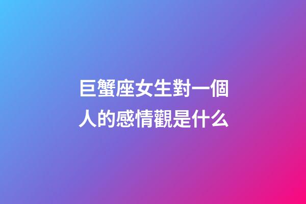 巨蟹座女生對一個人的感情觀是什么-第1張-星座運勢-玄機派