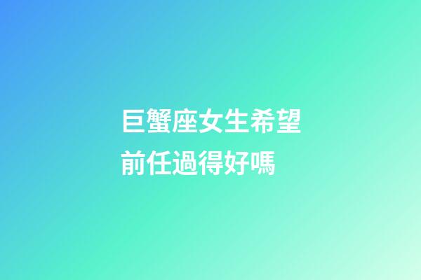 巨蟹座女生希望前任過得好嗎-第1張-星座運(yùn)勢-玄機(jī)派