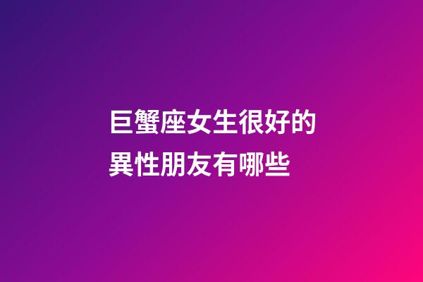 巨蟹座女生很好的異性朋友有哪些-第1張-星座運勢-玄機派
