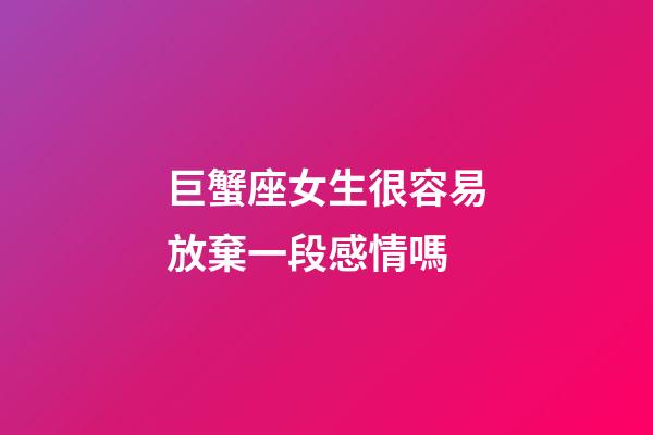 巨蟹座女生很容易放棄一段感情嗎-第1張-星座運勢-玄機派
