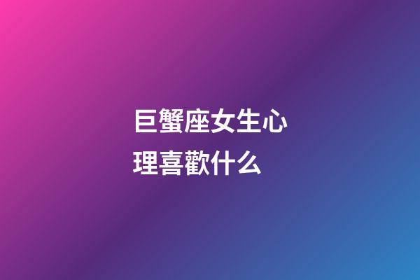 巨蟹座女生心理喜歡什么-第1張-星座運勢-玄機派